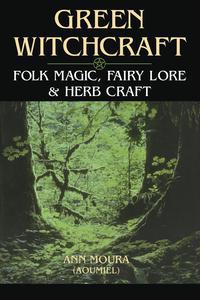 Green Witchcraft: Folk Magic, Fairy Lore & Herb Craft   by Ann Moura
