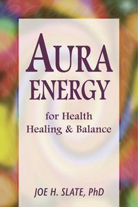 Aura Energy for Health, Healing & Balance   by Joe H Slate