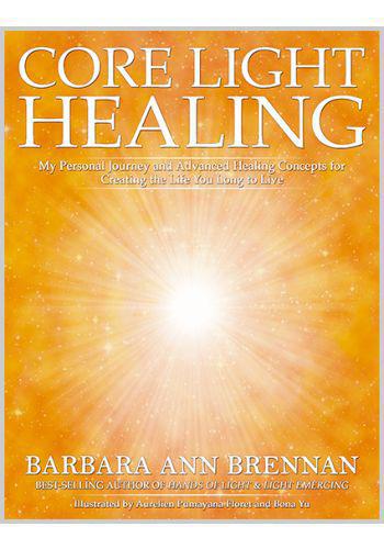 Core Light Healing: My personal Journey & Advanced Concepts for Creating the Lif